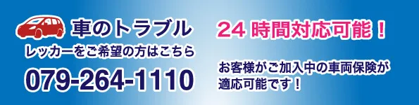 車のトラブルレッカーをご希望の方はこちら079-264-1110 24時間対応可能!お客様がご加入中の車両保険が適応可能です。